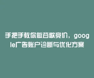 手把手教你做谷歌竞价，google广告账户诊断与优化方案