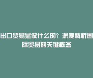 出口贸易是做什么的？深度解析国际贸易的关键概念