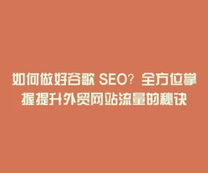 如何做好谷歌 SEO？全方位掌握提升外贸网站流量的秘诀