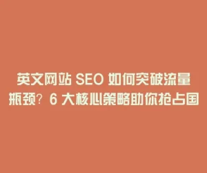 英文网站 SEO 如何突破流量瓶颈？6 大核心策略助你抢占国际市场