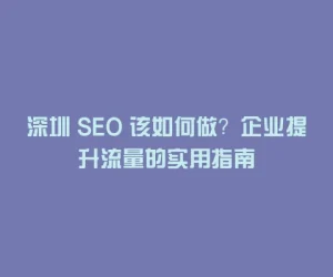 深圳 SEO 该如何做？企业提升流量的实用指南