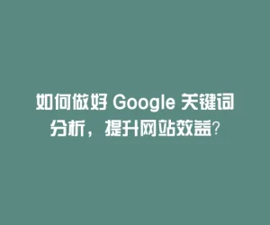 如何做好 Google 关键词分析，提升网站效益？