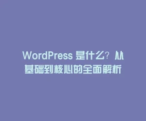 WordPress 是什么？从基础到核心的全面解析