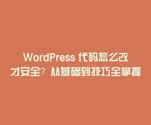 WordPress 代码怎么改才安全？从基础到技巧全掌握