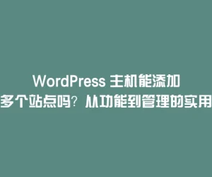 WordPress 主机能添加多个站点吗？从功能到管理的实用指南