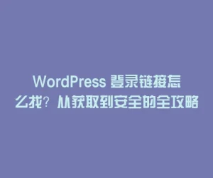 WordPress 登录链接怎么找？从获取到安全的全攻略