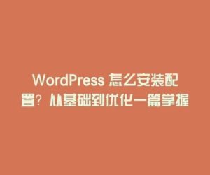 WordPress 怎么安装配置？从基础到优化一篇掌握