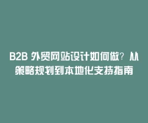 B2B 外贸网站设计如何做？从策略规划到本地化支持指南