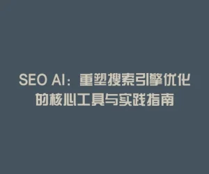SEO AI：重塑搜索引擎优化的核心工具与实践指南