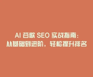 AI 谷歌 SEO 实战指南：从基础到进阶，轻松提升排名