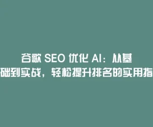 谷歌 SEO 优化 AI：从基础到实战，轻松提升排名的实用指南