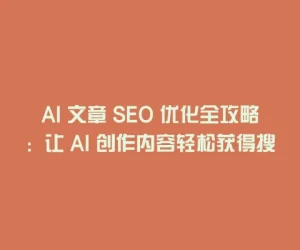 AI 文章 SEO 优化全攻略：让 AI 创作内容轻松获得搜索引擎高排名
