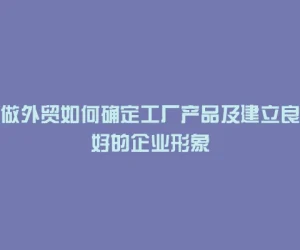 做外贸如何确定工厂产品及建立良好的企业形象