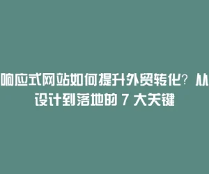 响应式网站如何提升外贸转化？从设计到落地的 7 大关键
