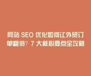 网站 SEO 优化如何让外贸订单翻倍？7 大核心要点全攻略
