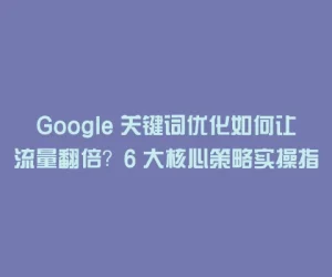 Google 关键词优化如何让流量翻倍？6 大核心策略实操指南