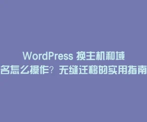 WordPress 换主机和域名怎么操作？无缝迁移的实用指南