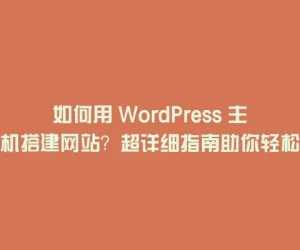如何用 WordPress 主机搭建网站？超详细指南助你轻松上手
