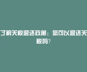 了解关税退还政策：您可以退还关税吗？