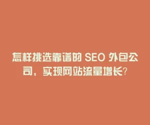 怎样挑选靠谱的 SEO 外包公司，实现网站流量增长？