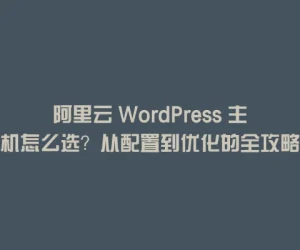 阿里云 WordPress 主机怎么选？从配置到优化的全攻略